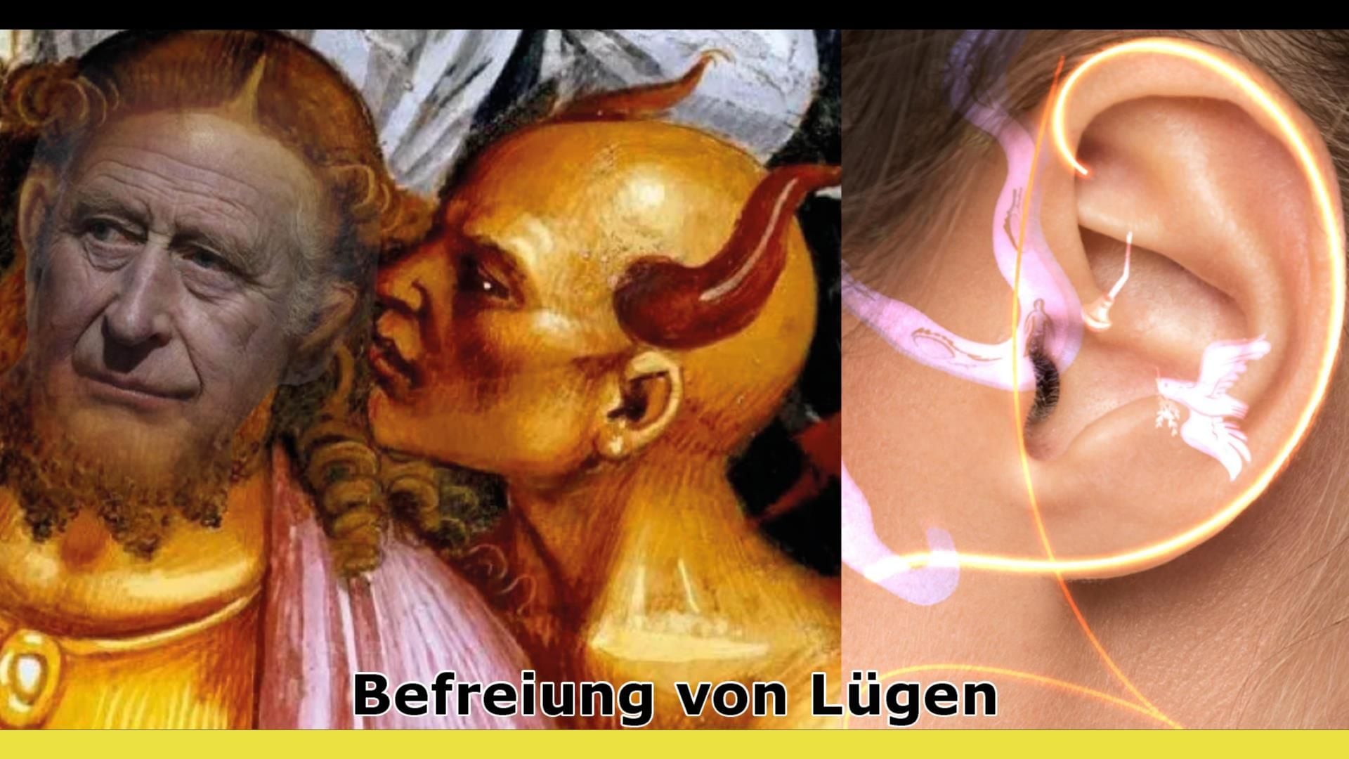 8. Befreiung von Lügen. A composite image featuring on the left a digitally altered classical painting of a man with Charles III’s face added, whispering to a figure with a devilish appearance. The central text reads "Befreiung von Lügen" translating to "Liberation from Lies." On the right, a close-up of a human ear with an overlay of glowing, diagrammatic lines possibly depicting the transmission of sound or information. Opens a video in a new window.