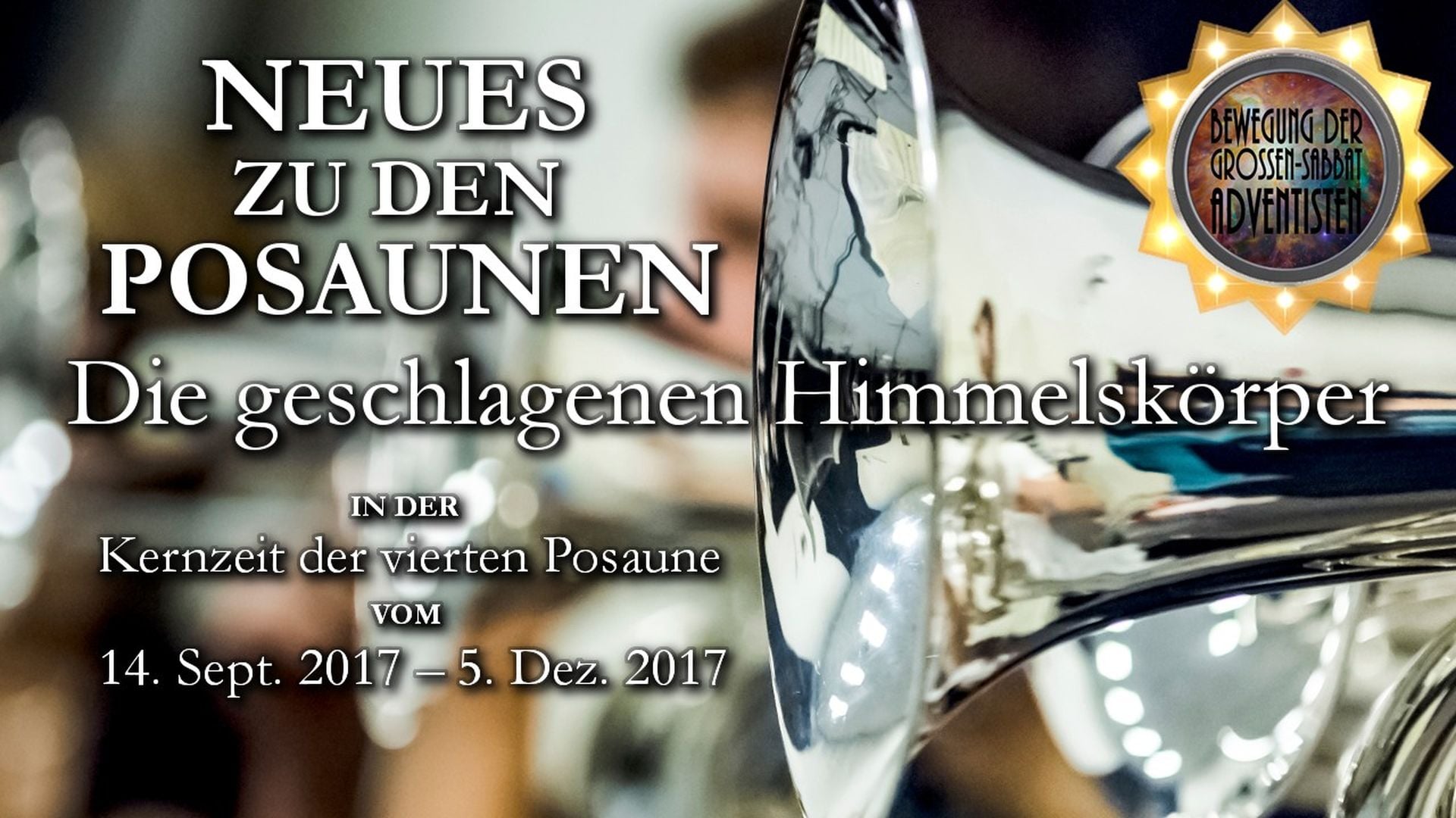 13. 4. Posaune: Die geschlagenen Himmelskörper. A promotional poster featuring a shiny brass trumpet in the foreground with blurred background details that include a gathering of people, presumably involved in a musical event. The text on the poster announces a series themed around celestial bodies, occurring from September 14 to December 5, 2017, and includes reference to a specific time during the event described in astronomical terms. Opens a video in a new window.