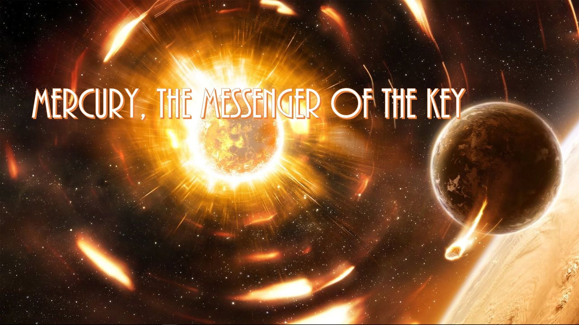 11. Mercury, the Messenger of the Key. A vivid depiction of the planet Mercury in close proximity to the Sun, surrounded by radiant solar flares and cosmic particles. The image includes the text "Mercury, the Messenger of the Key." Opens a video in a new window.