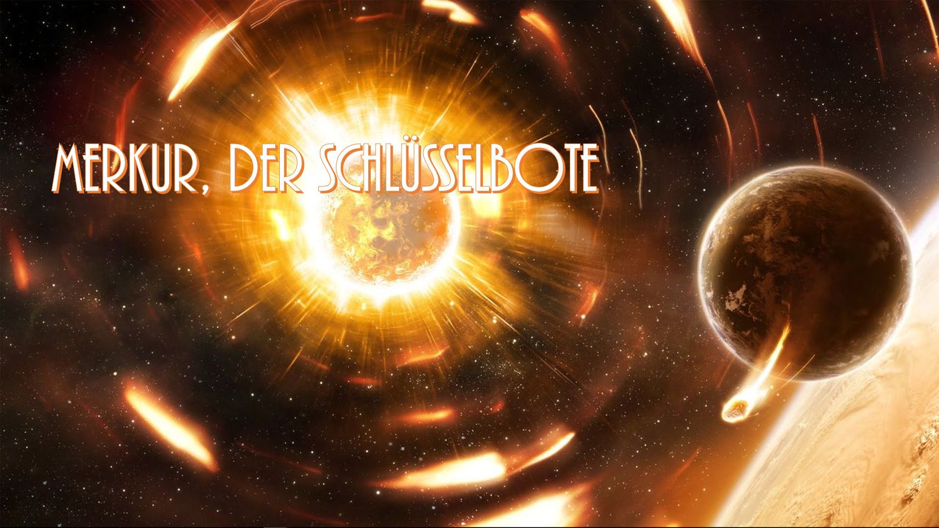 11. Merkur, der Schlüsselbote. A vivid depiction of celestial bodies with a radiant sun at the core, surrounded by a swirling halo of golden particles and a blazing comet-like object approaching a shadowed planet. The German phrase "Merkur, der Schlüsselbote" is overlaid at the top. Opens a video in a new window.