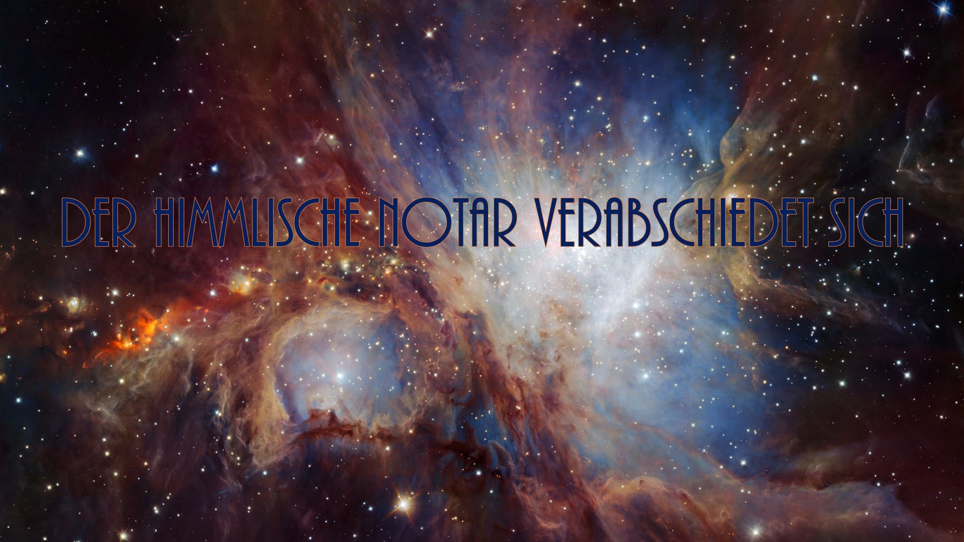 10. Der himmlische Notar verabschiedet sich. A vibrant cosmic scene displays a vast expanse of interstellar clouds in hues of blue and orange. Overlaid text in German states "DER HIMMLISCHE NOTAR VERABSCHIEDET SICH," which translates to "The celestial notary takes his leave." Opens a video in a new window.