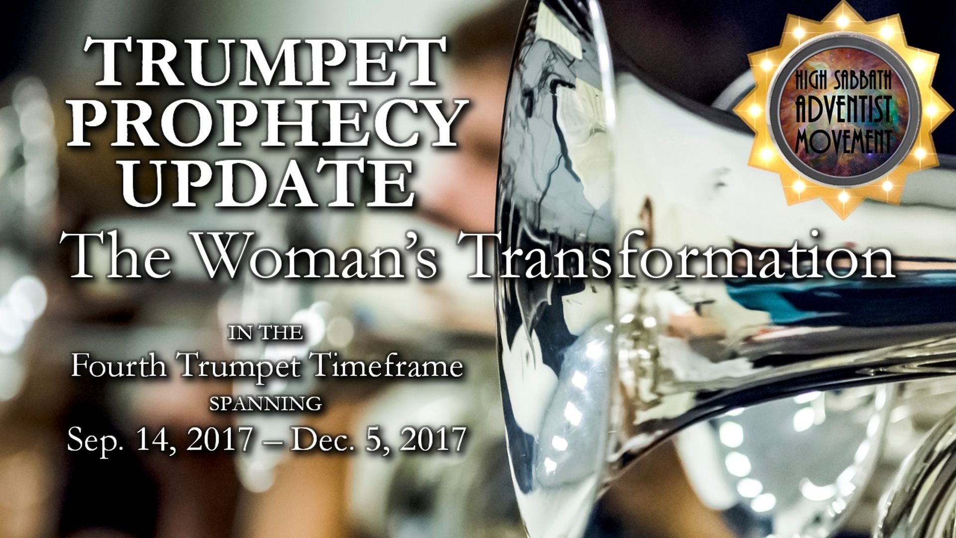 3. 4th Trumpet: The Woman’s Transformation. A close-up of a shining brass trumpet with text overlay reading "TRUMPET PROPHECY UPDATE, The Woman's Transformation in the Fourth Trumpet Timeframe SPANNING Sep. 14, 2017 – Dec. 5, 2017," with a logo captioned "High Sabbath Adventist Movement" at the bottom right. Opens a video in a new window.