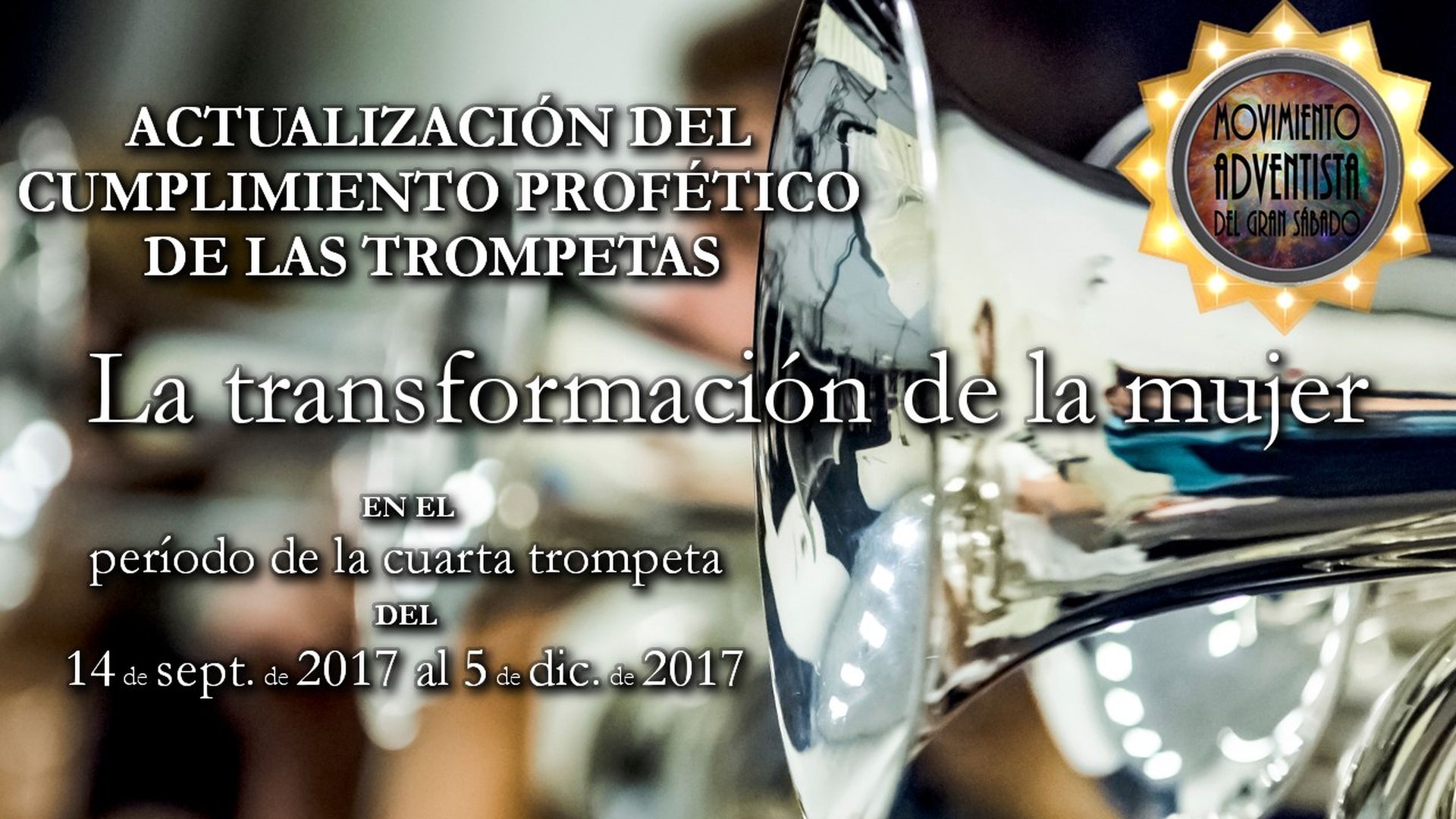 3. La cuarta trompeta: La transformación de la mujer. Promotional image for a religious event, featuring a close-up view of a shiny trumpet with a star-shaped decoration reflecting light. The background includes text in Spanish detailing an event update about 'the transformation of women during the period of a prophetic fulfillment', dated between September 14, 2017, and December 5, 2017. Opens a video in a new window.